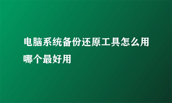 电脑系统备份还原工具怎么用哪个最好用