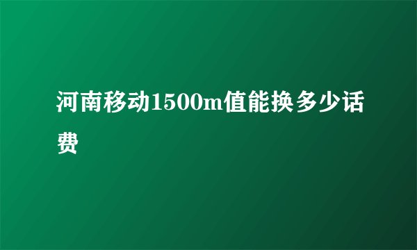 河南移动1500m值能换多少话费