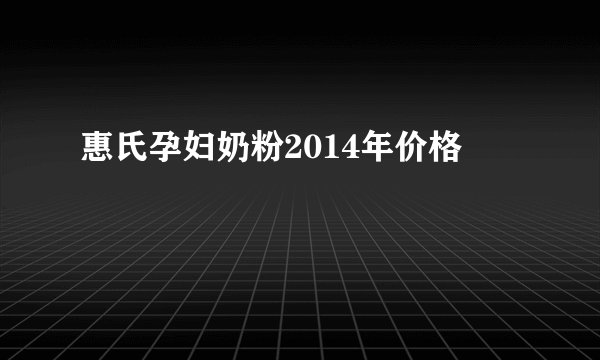 惠氏孕妇奶粉2014年价格