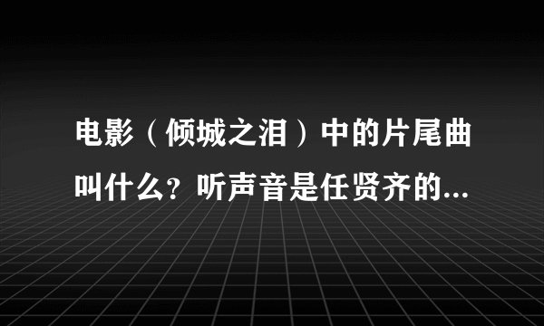 电影（倾城之泪）中的片尾曲叫什么？听声音是任贤齐的。 最好提供下歌词，thank you