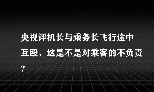 央视评机长与乘务长飞行途中互殴，这是不是对乘客的不负责？