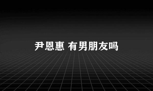 尹恩惠 有男朋友吗