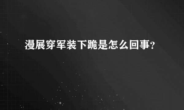 漫展穿军装下跪是怎么回事？