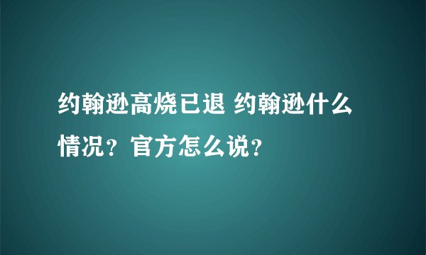 约翰逊高烧已退 约翰逊什么情况？官方怎么说？