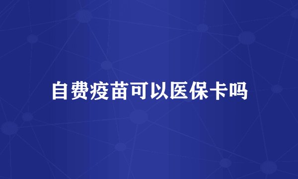 自费疫苗可以医保卡吗