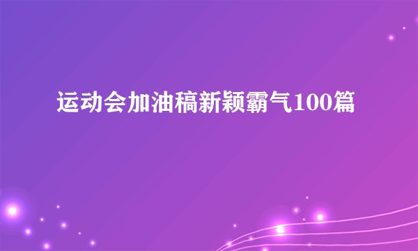运动会加油稿新颖霸气100篇