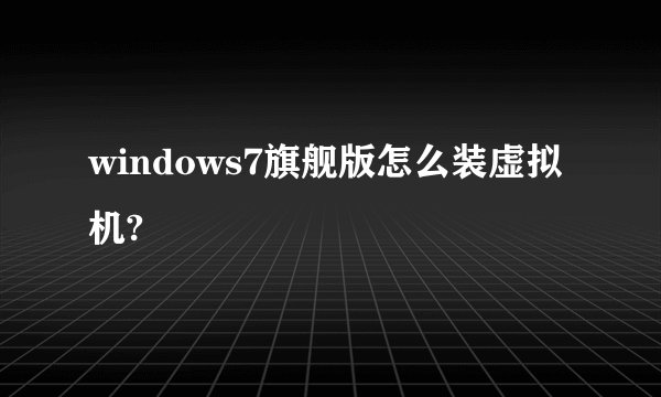 windows7旗舰版怎么装虚拟机?