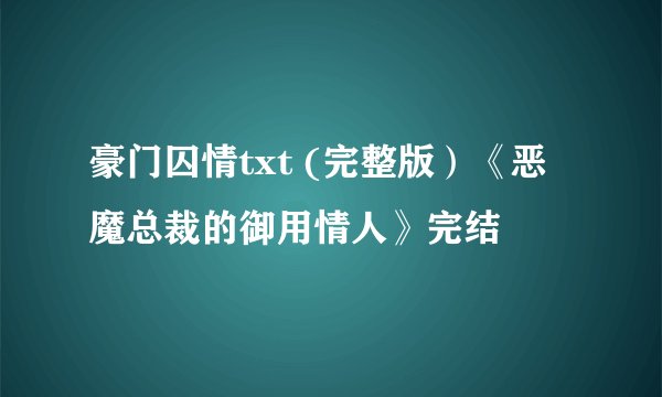 豪门囚情txt (完整版）《恶魔总裁的御用情人》完结
