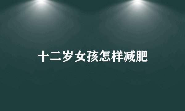 十二岁女孩怎样减肥