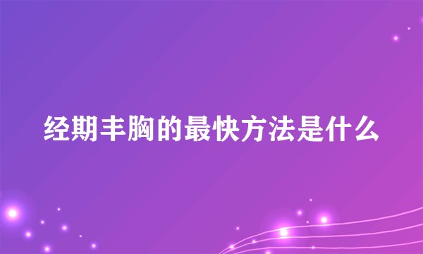 经期丰胸的最快方法是什么