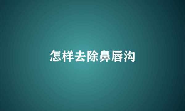 怎样去除鼻唇沟