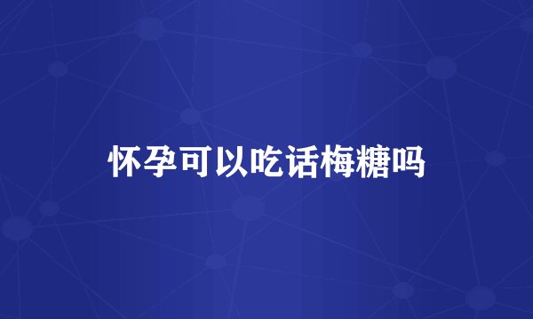 怀孕可以吃话梅糖吗