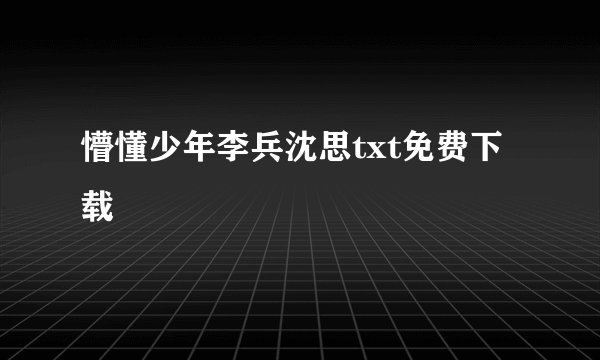懵懂少年李兵沈思txt免费下载