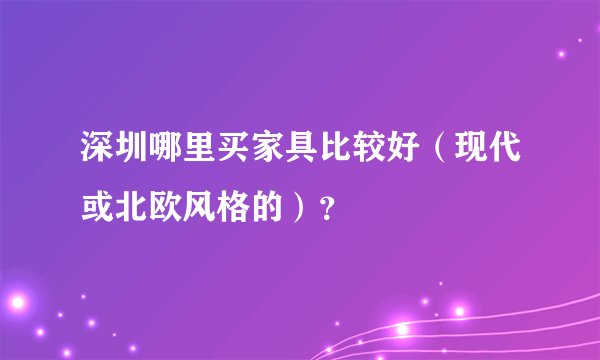 深圳哪里买家具比较好(现代或北欧风格的)?
