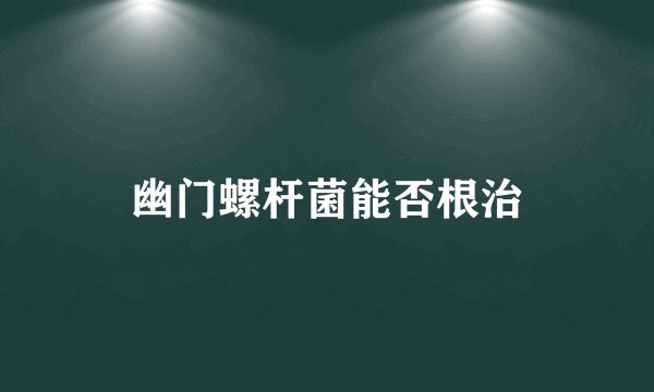 幽门螺杆菌能否根治