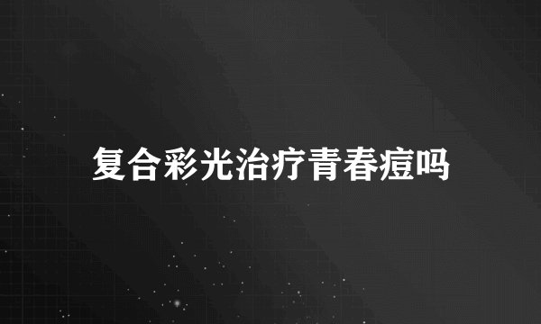 复合彩光治疗青春痘吗