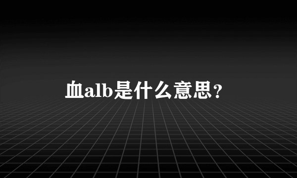 血alb是什么意思？