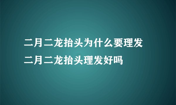 二月二龙抬头为什么要理发 二月二龙抬头理发好吗