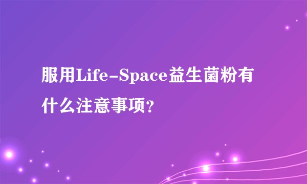 服用Life-Space益生菌粉有什么注意事项？