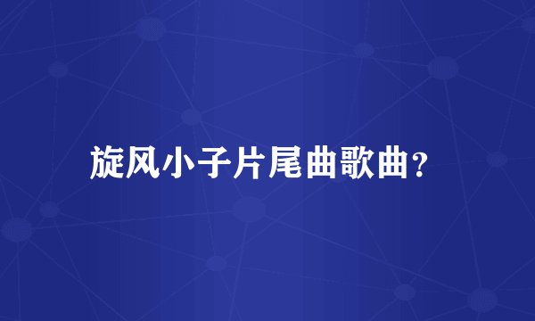 旋风小子片尾曲歌曲?