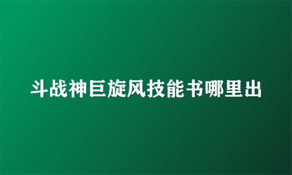 斗战神巨旋风技能书哪里出