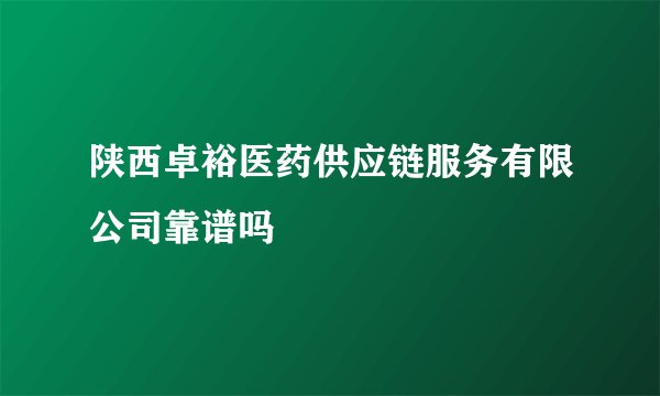 陕西卓裕医药供应链服务有限公司靠谱吗