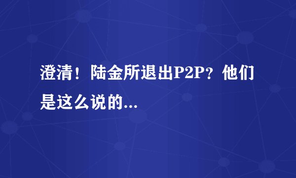 澄清！陆金所退出P2P？他们是这么说的...