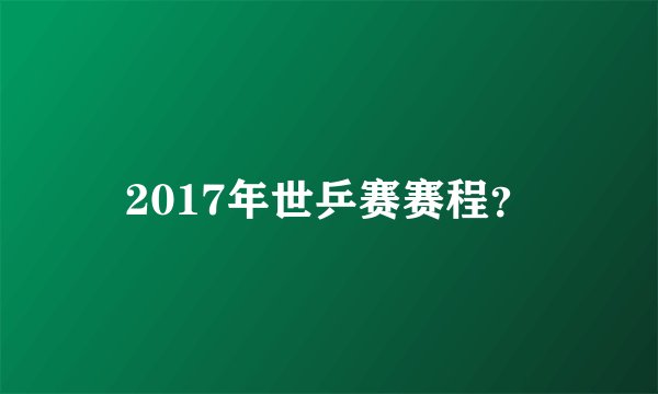 2017年世乒赛赛程？