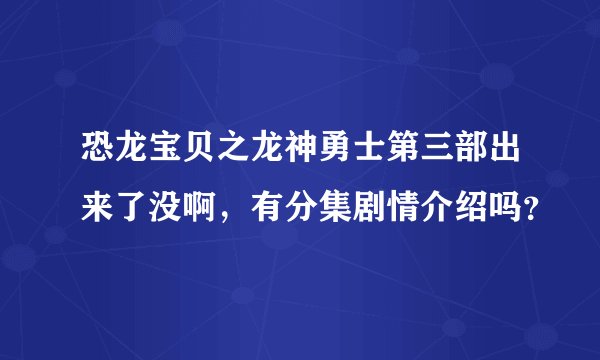 恐龙宝贝之龙神勇士第三部出来了没啊，有分集剧情介绍吗？