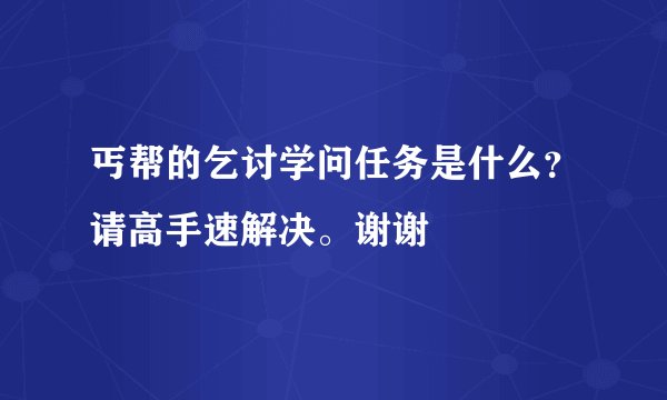 丐帮的乞讨学问任务是什么？请高手速解决。谢谢