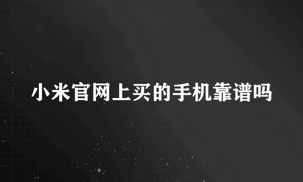 小米官网上买的手机靠谱吗