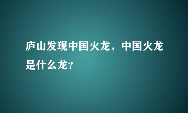 庐山发现中国火龙，中国火龙是什么龙？
