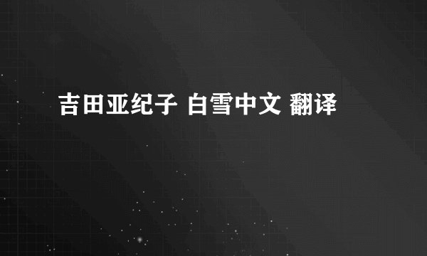 吉田亚纪子 白雪中文 翻译