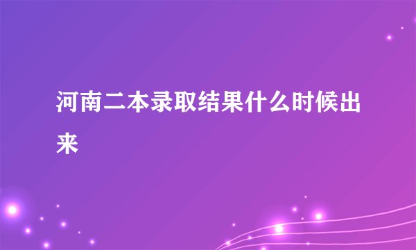 河南二本录取结果什么时候出来