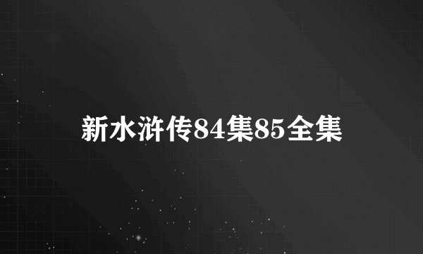 新水浒传84集85全集