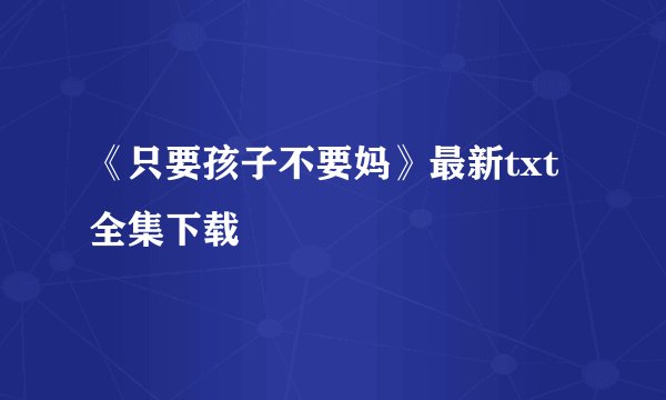 《只要孩子不要妈》最新txt全集下载