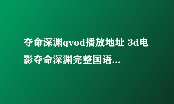 夺命深渊qvod播放地址 3d电影夺命深渊完整国语在线观看