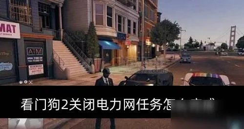 《看门狗2》关闭电力网任务怎么做 关闭电力网任务完成方式