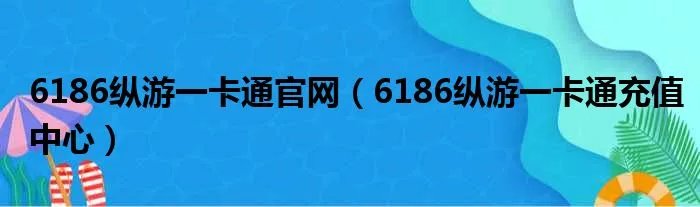 6186纵游一卡通官网（6186纵游一卡通充值中心）
