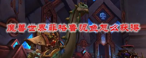 魔兽世界菲格鲁泥鱼怎么获得