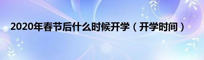 2020年春节后什么时候开学（开学时间）