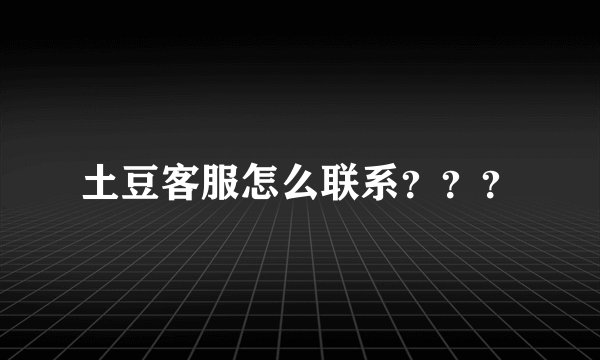土豆客服怎么联系？？？