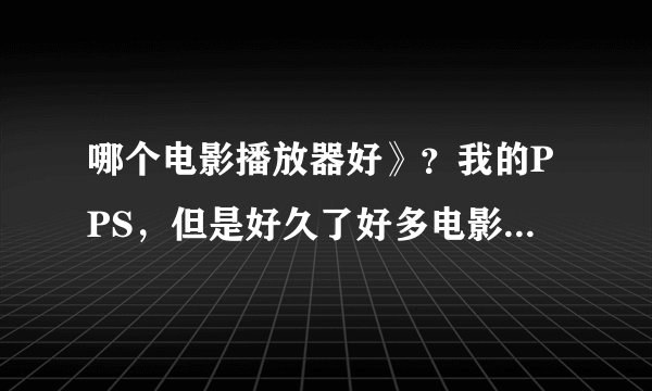 哪个电影播放器好》？我的PPS，但是好久了好多电影不更新，