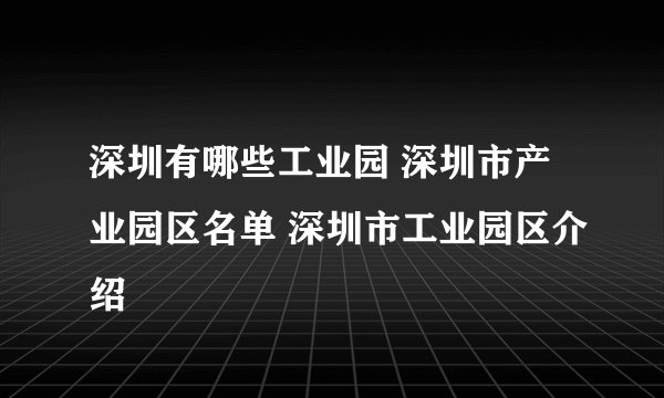 深圳有哪些工业园 深圳市产业园区名单 深圳市工业园区介绍