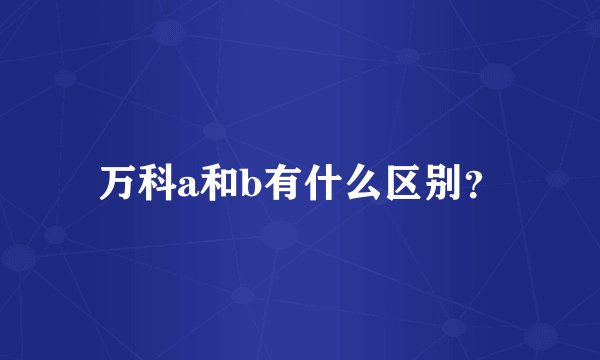 万科a和b有什么区别？