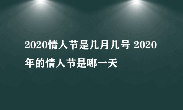 2020情人节是几月几号 2020年的情人节是哪一天