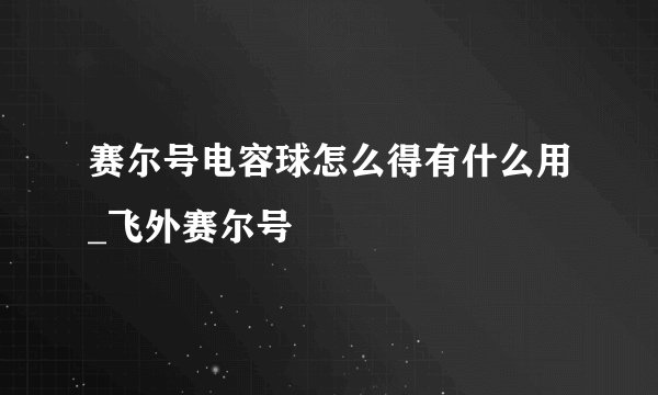 赛尔号电容球怎么得有什么用_飞外赛尔号