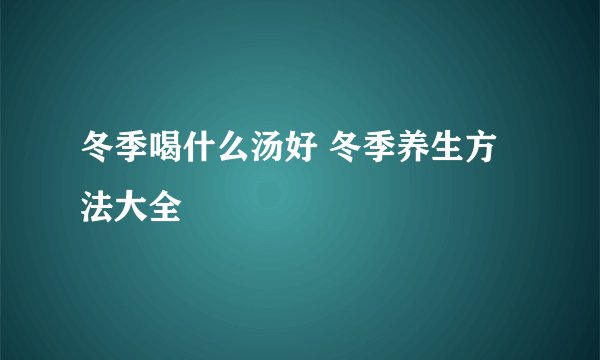 冬季喝什么汤好 冬季养生方法大全