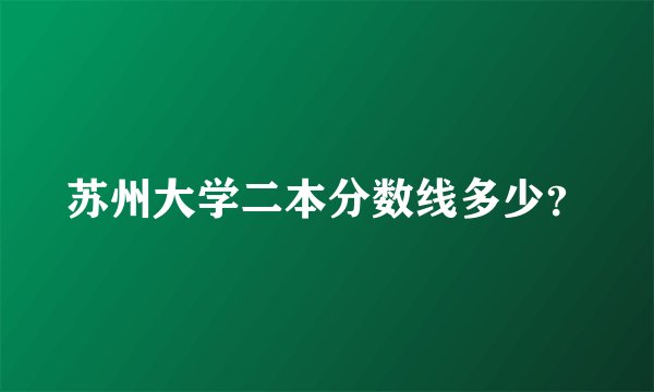 苏州大学二本分数线多少？