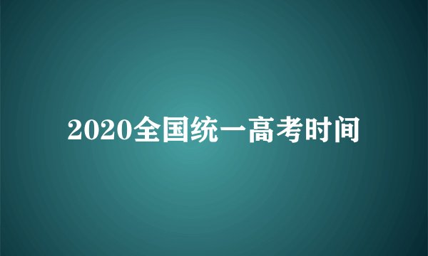 2020全国统一高考时间